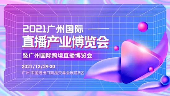 2021廣州國際直播產業(yè)博覽會 2021廣州國際直播產業(yè)博覽會